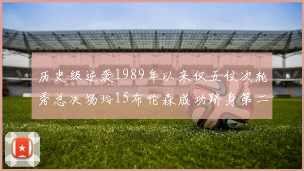 历史级逆袭1989年以来仅五位次轮秀总决场均15布伦森成功跻身第二位