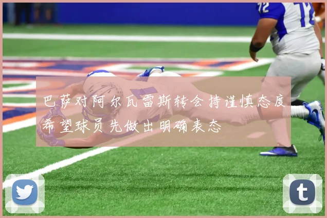 巴萨对阿尔瓦雷斯转会持谨慎态度希望球员先做出明确表态