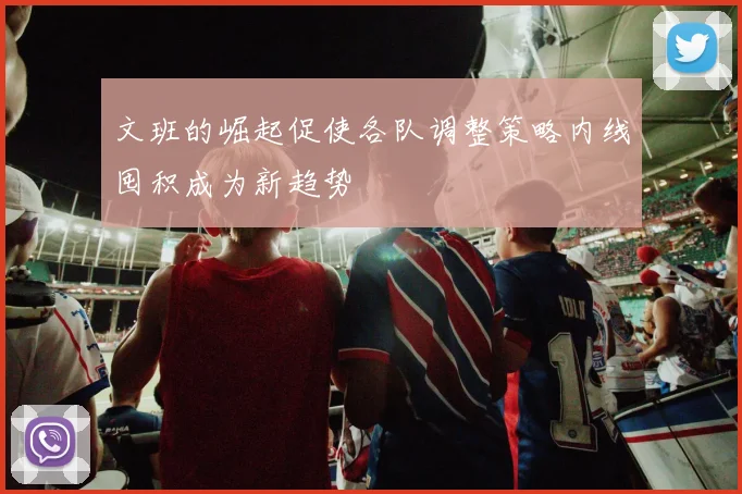 文班的崛起促使各队调整策略内线囤积成为新趋势