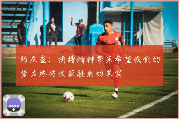约尼查：拼搏精神带来希望我们的努力终将收获胜利的果实
