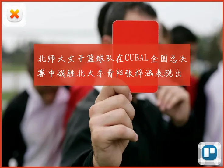 北师大女子篮球队在CUBAL全国总决赛中战胜北大李青阳张梓涵表现出色助力胜利